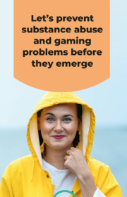 A woman in a raincoat. Text: Let’s prevent substance abuse and gaming problems before they emerge.